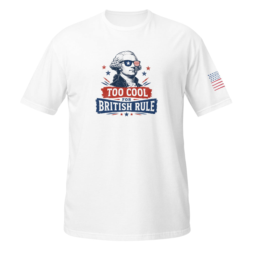 Too Cool for British Rule July 4th Shirt | Funny Founding Father Independence Day Unisex Tee - Moment Wear Company